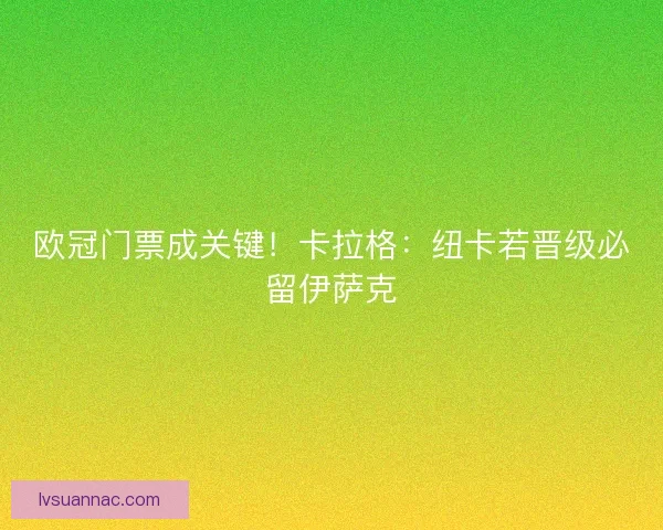 欧冠门票成关键！卡拉格：纽卡若晋级必留伊萨克
