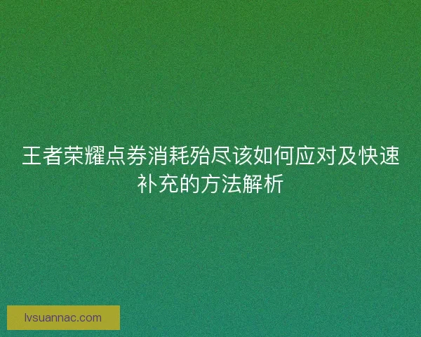 王者荣耀点券消耗殆尽该如何应对及快速补充的方法解析