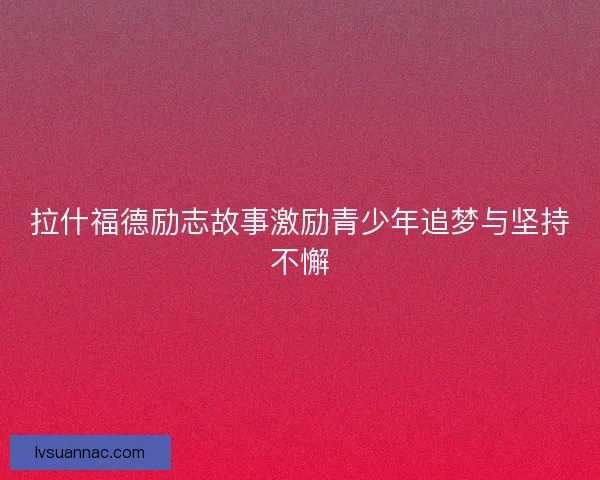 拉什福德励志故事激励青少年追梦与坚持不懈