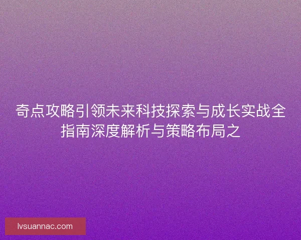 奇点攻略引领未来科技探索与成长实战全指南深度解析与策略布局之